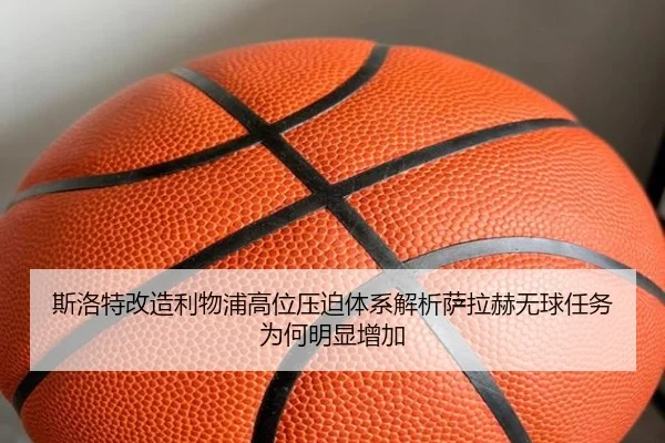 斯洛特改造利物浦高位压迫体系解析萨拉赫无球任务为何明显增加